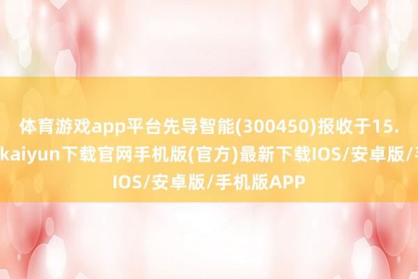 体育游戏app平台先导智能(300450)报收于15.94元-开云kaiyun下载官网手机版(官方)最新下载IOS/安卓版/手机版APP