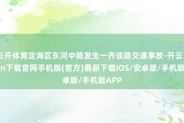 云开体育定海区东河中路发生一齐谈路交通事故-开云kaiyun下载官网手机版(官方)最新下载IOS/安卓版/手机版APP