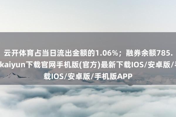 云开体育占当日流出金额的1.06%；融券余额785.03万-开云kaiyun下载官网手机版(官方)最新下载IOS/安卓版/手机版APP