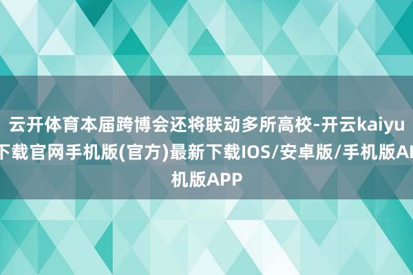 云开体育本届跨博会还将联动多所高校-开云kaiyun下载官网手机版(官方)最新下载IOS/安卓版/手机版APP