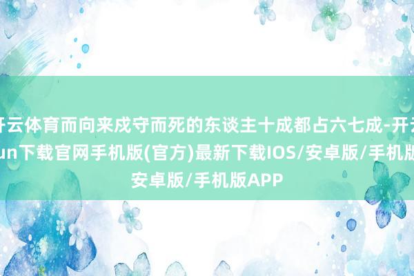 开云体育而向来戍守而死的东谈主十成都占六七成-开云kaiyun下载官网手机版(官方)最新下载IOS/安卓版/手机版APP