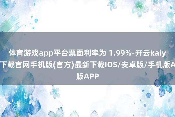 体育游戏app平台票面利率为 1.99%-开云kaiyun下载官网手机版(官方)最新下载IOS/安卓版/手机版APP