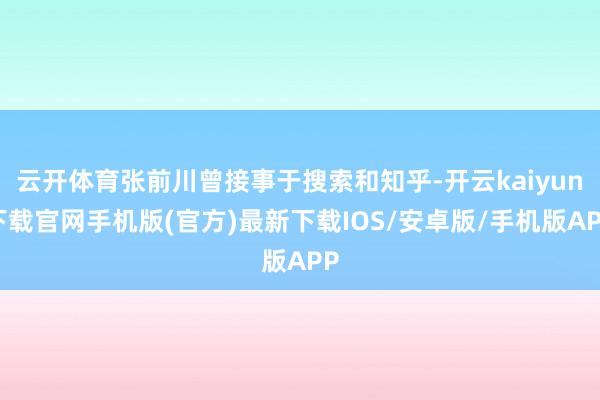 云开体育张前川曾接事于搜索和知乎-开云kaiyun下载官网手机版(官方)最新下载IOS/安卓版/手机版APP