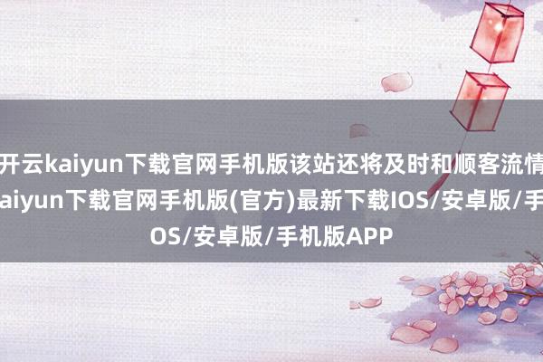 开云kaiyun下载官网手机版该站还将及时和顺客流情况-开云kaiyun下载官网手机版(官方)最新下载IOS/安卓版/手机版APP