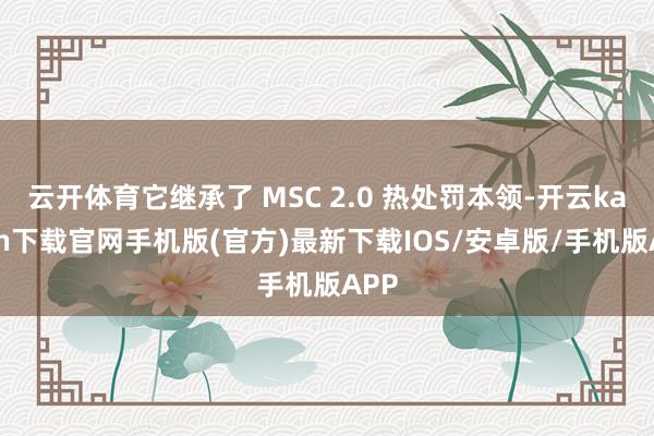 云开体育它继承了 MSC 2.0 热处罚本领-开云kaiyun下载官网手机版(官方)最新下载IOS/安卓版/手机版APP