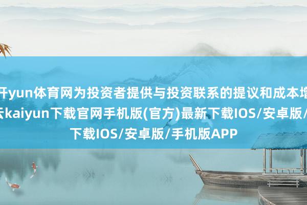 开yun体育网为投资者提供与投资联系的提议和成本增长策略-开云kaiyun下载官网手机版(官方)最新下载IOS/安卓版/手机版APP