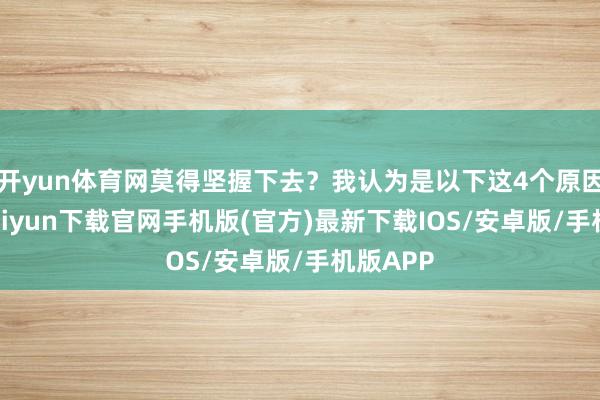 开yun体育网莫得坚握下去？我认为是以下这4个原因-开云kaiyun下载官网手机版(官方)最新下载IOS/安卓版/手机版APP