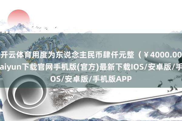 开云体育用度为东说念主民币肆仟元整（￥4000.00）-开云kaiyun下载官网手机版(官方)最新下载IOS/安卓版/手机版APP