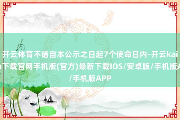 开云体育不错自本公示之日起7个使命日内-开云kaiyun下载官网手机版(官方)最新下载IOS/安卓版/手机版APP