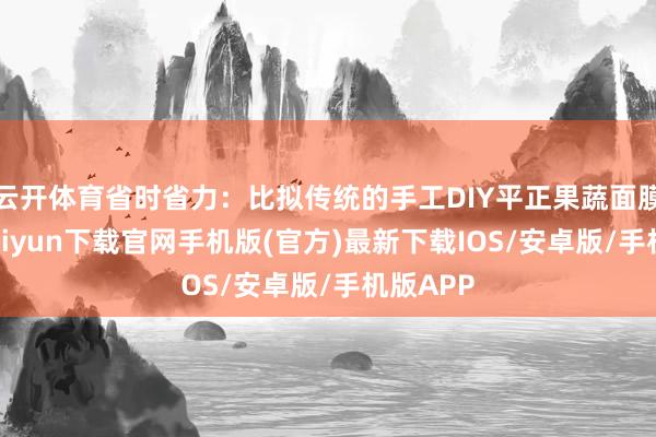 云开体育省时省力：比拟传统的手工DIY平正果蔬面膜-开云kaiyun下载官网手机版(官方)最新下载IOS/安卓版/手机版APP