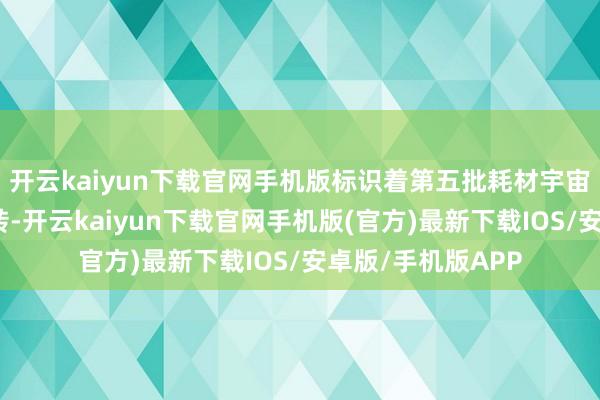 开云kaiyun下载官网手机版标识着第五批耗材宇宙集采职责认真运转-开云kaiyun下载官网手机版(官方)最新下载IOS/安卓版/手机版APP