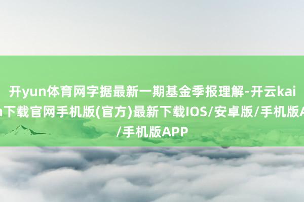 开yun体育网字据最新一期基金季报理解-开云kaiyun下载官网手机版(官方)最新下载IOS/安卓版/手机版APP