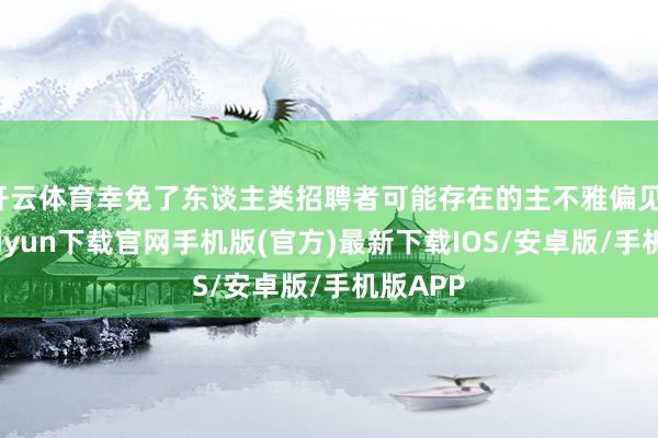 开云体育幸免了东谈主类招聘者可能存在的主不雅偏见-开云kaiyun下载官网手机版(官方)最新下载IOS/安卓版/手机版APP