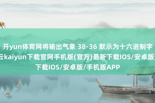 开yun体育网将输出气象 38-36 默示为十六进制字节值 05-开云kaiyun下载官网手机版(官方)最新下载IOS/安卓版/手机版APP