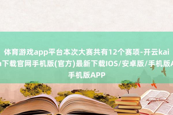 体育游戏app平台本次大赛共有12个赛项-开云kaiyun下载官网手机版(官方)最新下载IOS/安卓版/手机版APP