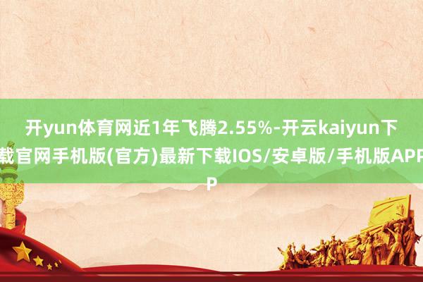 开yun体育网近1年飞腾2.55%-开云kaiyun下载官网手机版(官方)最新下载IOS/安卓版/手机版APP