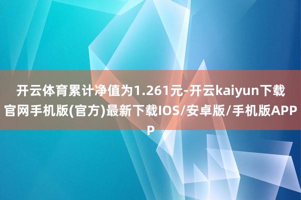 开云体育累计净值为1.261元-开云kaiyun下载官网手机版(官方)最新下载IOS/安卓版/手机版APP