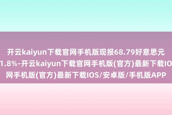 开云kaiyun下载官网手机版现报68.79好意思元/桶；布伦特原油现跌1.8%-开云kaiyun下载官网手机版(官方)最新下载IOS/安卓版/手机版APP