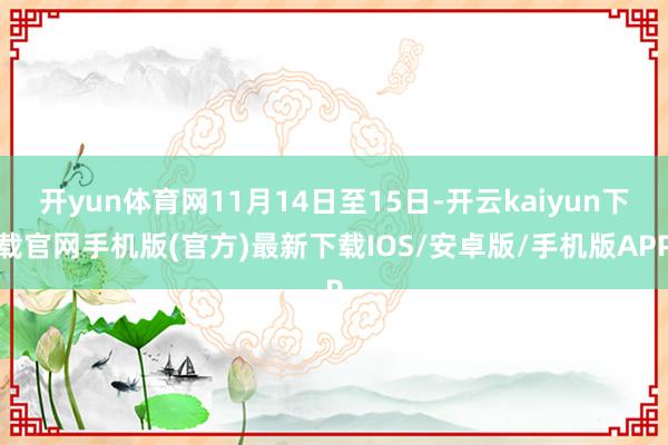 开yun体育网11月14日至15日-开云kaiyun下载官网手机版(官方)最新下载IOS/安卓版/手机版APP