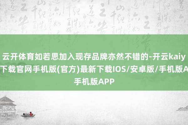 云开体育如若思加入现存品牌亦然不错的-开云kaiyun下载官网手机版(官方)最新下载IOS/安卓版/手机版APP