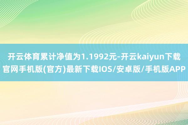 开云体育累计净值为1.1992元-开云kaiyun下载官网手机版(官方)最新下载IOS/安卓版/手机版APP