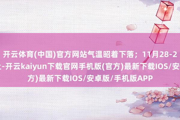 开云体育(中国)官方网站气温昭着下落；11月28-29日受高压脊截止-开云kaiyun下载官网手机版(官方)最新下载IOS/安卓版/手机版APP