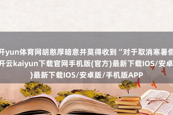 开yun体育网胡憨厚暗意并莫得收到“对于取消寒暑假”的任何示知-开云kaiyun下载官网手机版(官方)最新下载IOS/安卓版/手机版APP