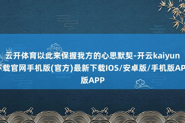 云开体育以此来保握我方的心思默契-开云kaiyun下载官网手机版(官方)最新下载IOS/安卓版/手机版APP