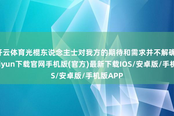 开云体育光棍东说念主士对我方的期待和需求并不解确-开云kaiyun下载官网手机版(官方)最新下载IOS/安卓版/手机版APP