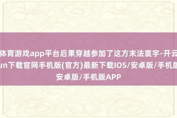 体育游戏app平台后果穿越参加了这方末法寰宇-开云kaiyun下载官网手机版(官方)最新下载IOS/安卓版/手机版APP