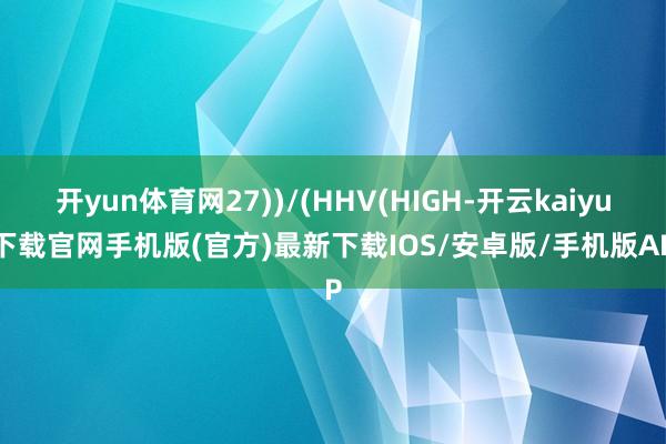 开yun体育网27))/(HHV(HIGH-开云kaiyun下载官网手机版(官方)最新下载IOS/安卓版/手机版APP