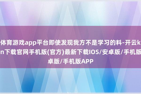 体育游戏app平台即使发现我方不是学习的料-开云kaiyun下载官网手机版(官方)最新下载IOS/安卓版/手机版APP