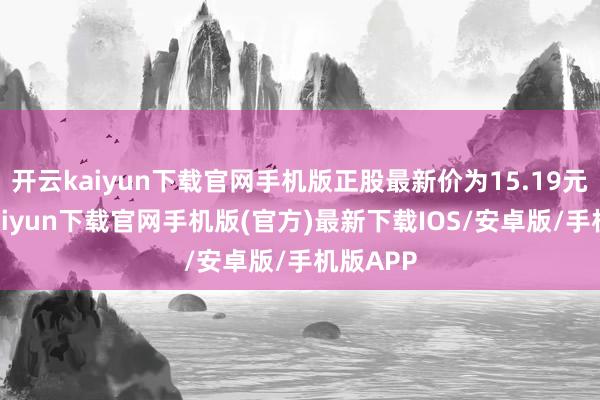 开云kaiyun下载官网手机版正股最新价为15.19元-开云kaiyun下载官网手机版(官方)最新下载IOS/安卓版/手机版APP