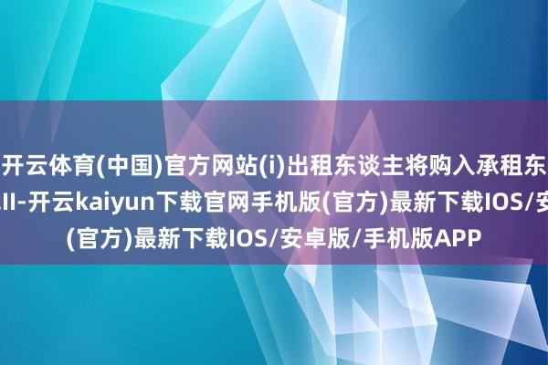 开云体育(中国)官方网站(i)出租东谈主将购入承租东谈主自有租出金钱II-开云kaiyun下载官网手机版(官方)最新下载IOS/安卓版/手机版APP