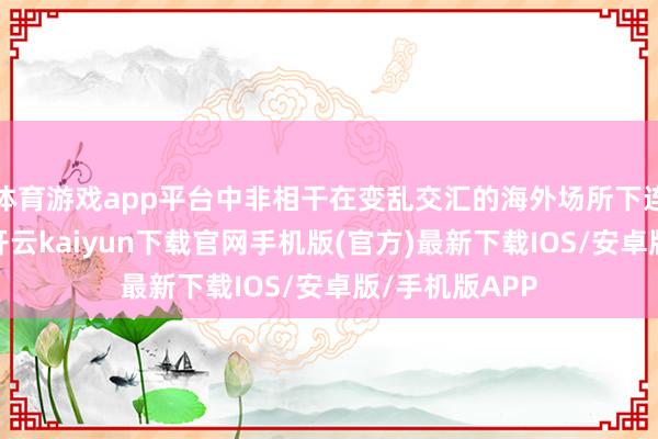 体育游戏app平台中非相干在变乱交汇的海外场所下连收受成硕果-开云kaiyun下载官网手机版(官方)最新下载IOS/安卓版/手机版APP