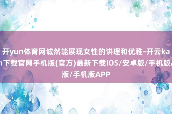 开yun体育网诚然能展现女性的讲理和优雅-开云kaiyun下载官网手机版(官方)最新下载IOS/安卓版/手机版APP