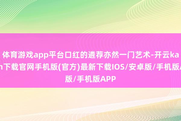 体育游戏app平台口红的遴荐亦然一门艺术-开云kaiyun下载官网手机版(官方)最新下载IOS/安卓版/手机版APP