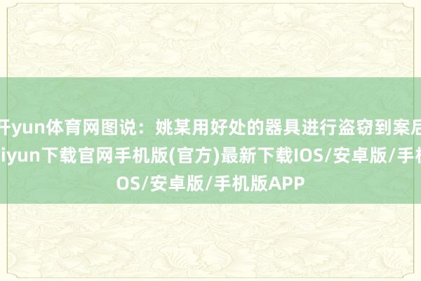 开yun体育网图说：姚某用好处的器具进行盗窃到案后-开云kaiyun下载官网手机版(官方)最新下载IOS/安卓版/手机版APP