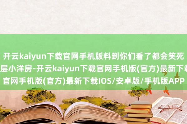 开云kaiyun下载官网手机版料到你们看了都会笑死！外不雅先锋大气的三层小洋房-开云kaiyun下载官网手机版(官方)最新下载IOS/安卓版/手机版APP